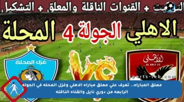 معلق المباراة.. تعرف على معلق مباراة الأهلي وغزل المحلة في الجولة الرابعة من دوري نايل والقناة الناقلة